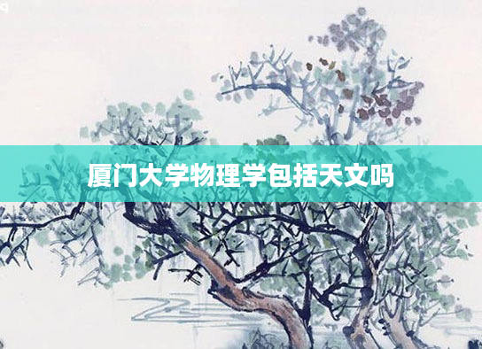 厦门大学物理学包括天文吗