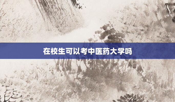 在校生可以考中医药大学吗