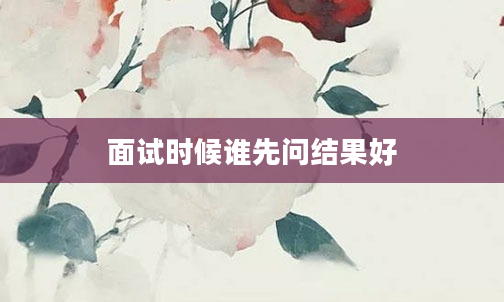 面试时候谁先问结果好