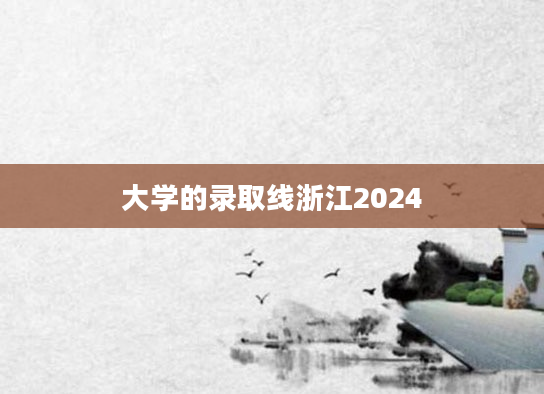 大学的录取线浙江2024