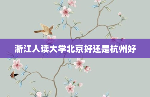 浙江人读大学北京好还是杭州好