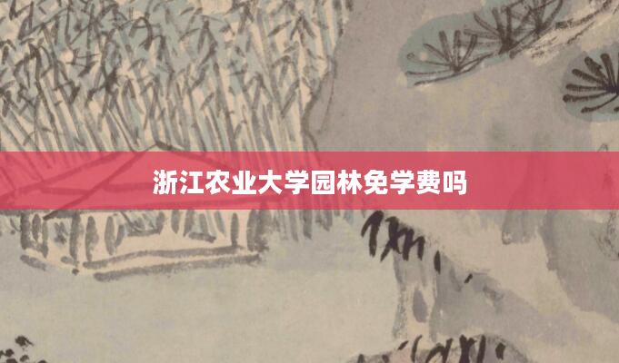 浙江农业大学园林免学费吗