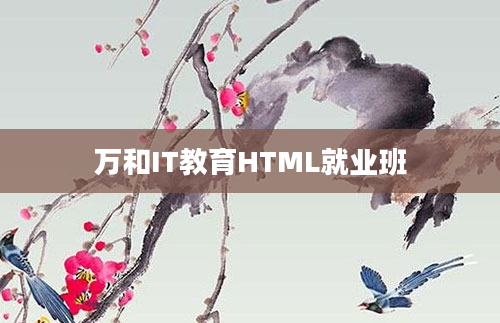 万和IT教育HTML就业班